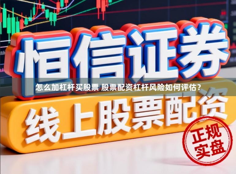 怎么加杠杆买股票 股票配资杠杆风险如何评估？