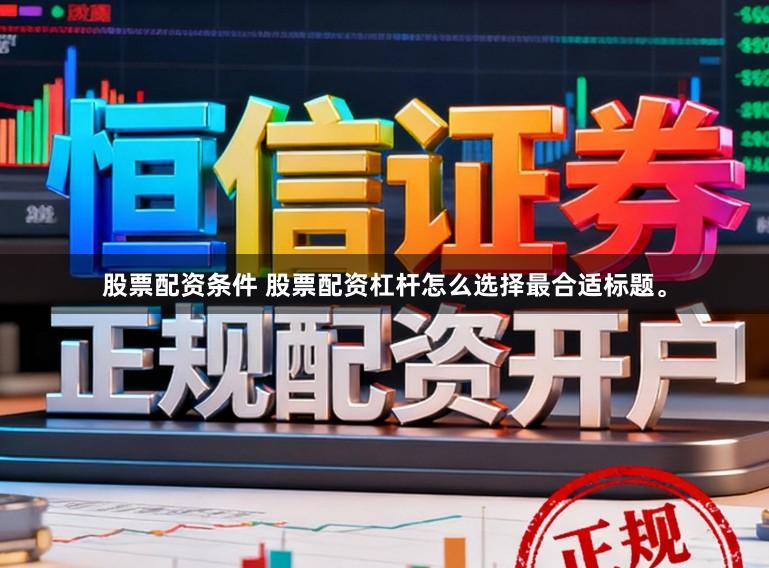 股票配资条件 股票配资杠杆怎么选择最合适标题。
