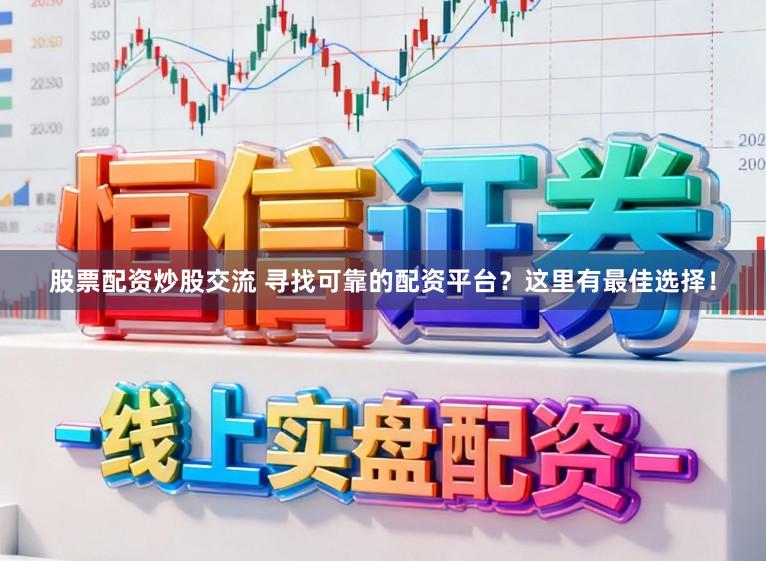 股票配资炒股交流 寻找可靠的配资平台？这里有最佳选择！