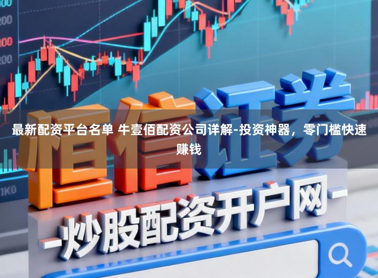最新配资平台名单 牛壹佰配资公司详解-投资神器，零门槛快速赚钱