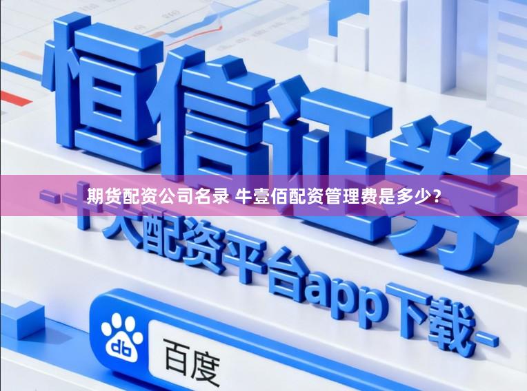 期货配资公司名录 牛壹佰配资管理费是多少？
