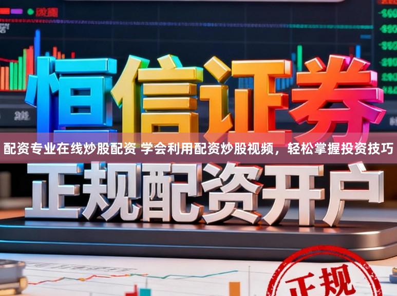 配资专业在线炒股配资 学会利用配资炒股视频，轻松掌握投资技巧
