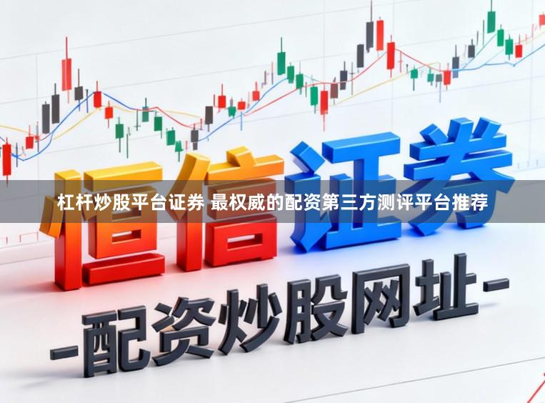 杠杆炒股平台证券 最权威的配资第三方测评平台推荐