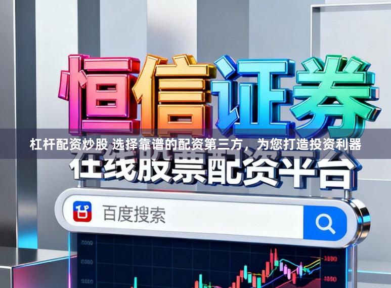 杠杆配资炒股 选择靠谱的配资第三方,为您打造投资利器