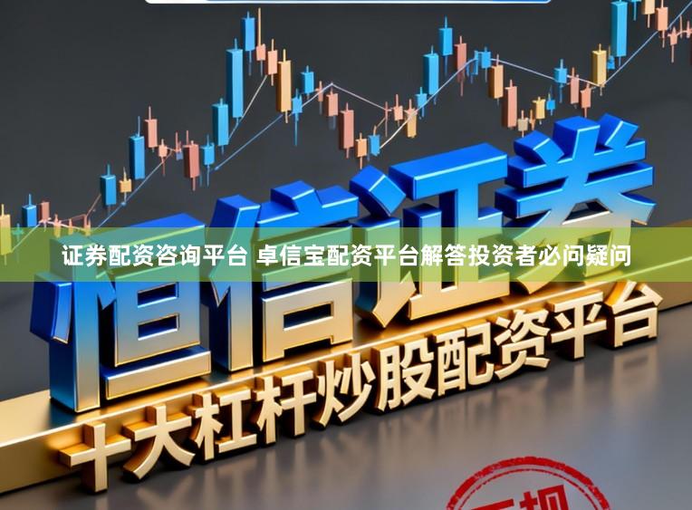 证券配资咨询平台 卓信宝配资平台解答投资者必问疑问