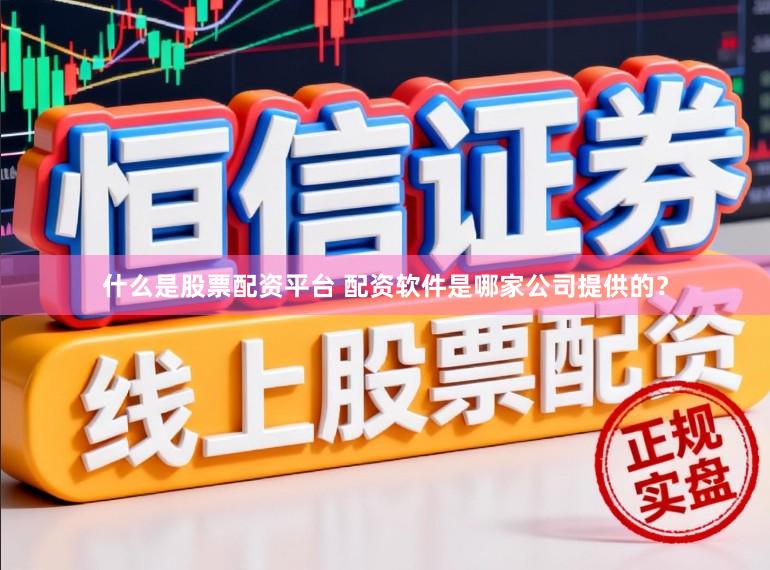 什么是股票配资平台 配资软件是哪家公司提供的？