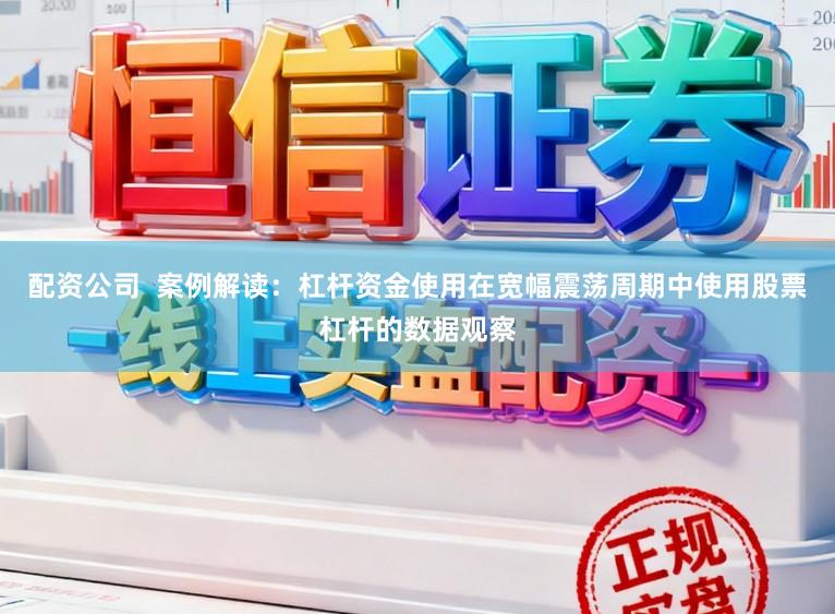 配资公司  案例解读：杠杆资金使用在宽幅震荡周期中使用股票杠杆的数据观察