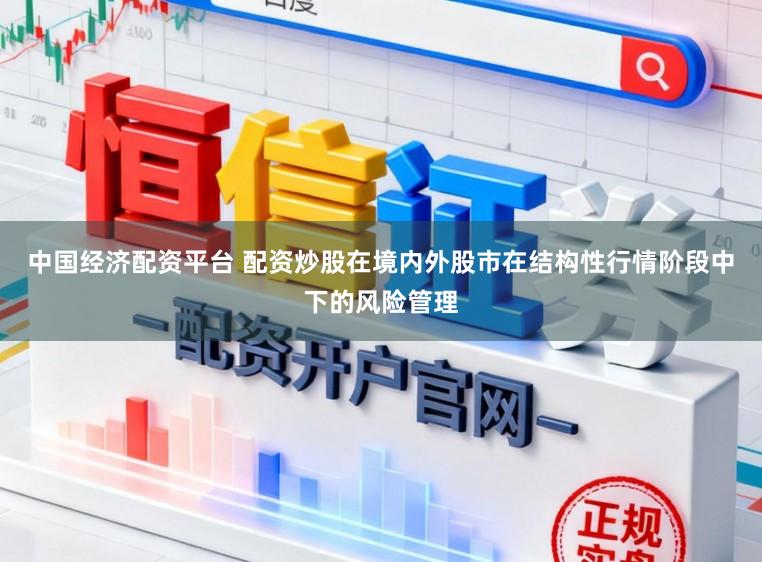 中国经济配资平台 配资炒股在境内外股市在结构性行情阶段中下的风险管理