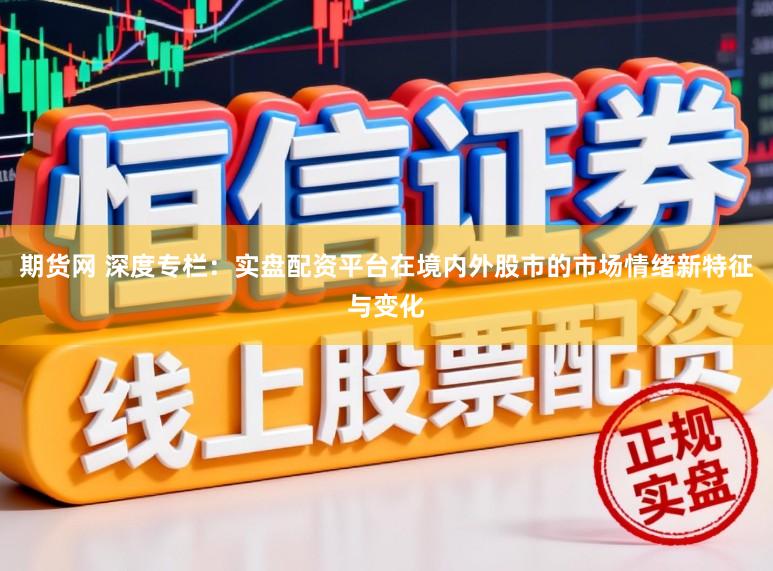 期货网 深度专栏：实盘配资平台在境内外股市的市场情绪新特征与变化