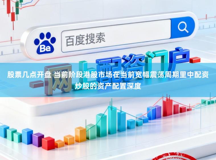 股票几点开盘 当前阶段港股市场在当前宽幅震荡周期里中配资炒股的资产配置深度
