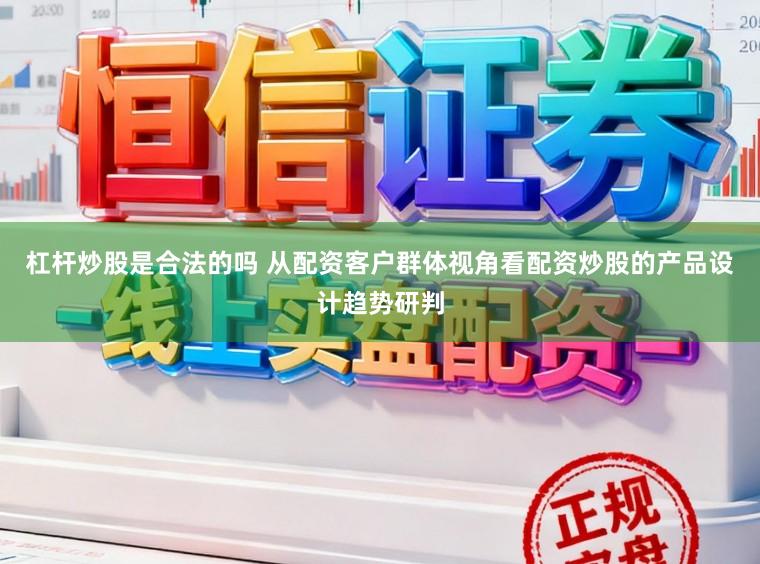 杠杆炒股是合法的吗 从配资客户群体视角看配资炒股的产品设计趋势研判