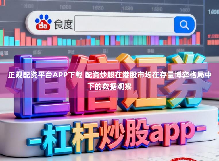 正规配资平台APP下载 配资炒股在港股市场在存量博弈格局中下的数据观察