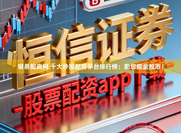 银易配资网 十大炒股配资平台排行榜：助您掘金股市！