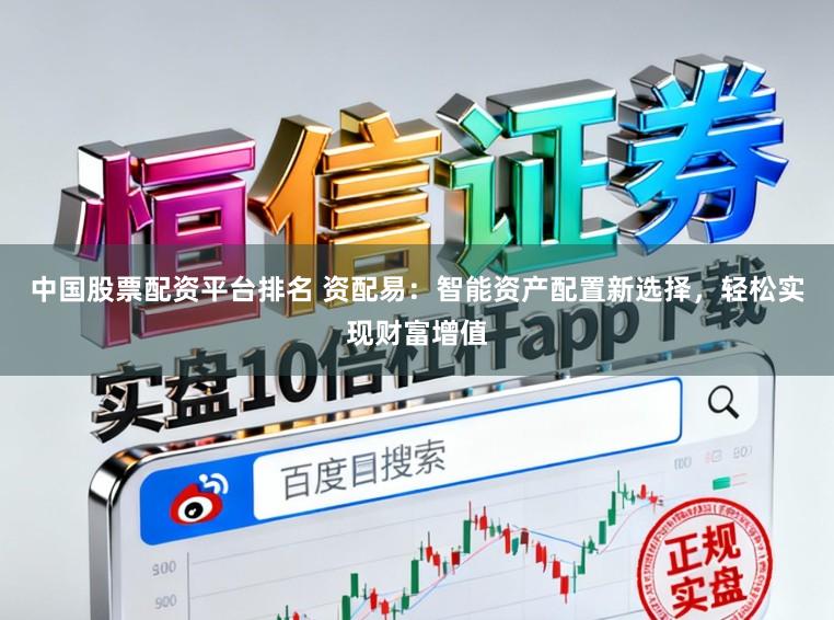 中国股票配资平台排名 资配易：智能资产配置新选择，轻松实现财富增值