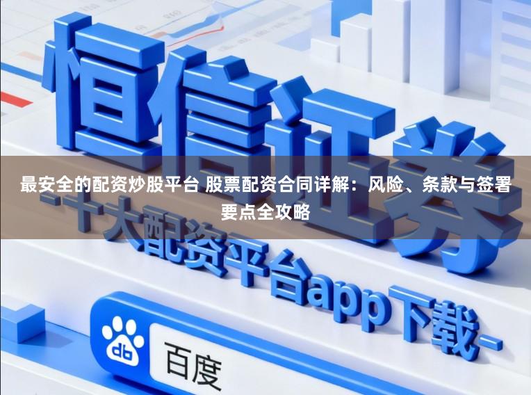 最安全的配资炒股平台 股票配资合同详解：风险、条款与签署要点全攻略