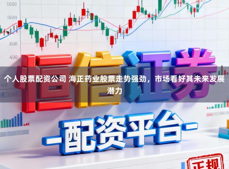 个人股票配资公司 海正药业股票走势强劲,市场看好其未来发展潜力