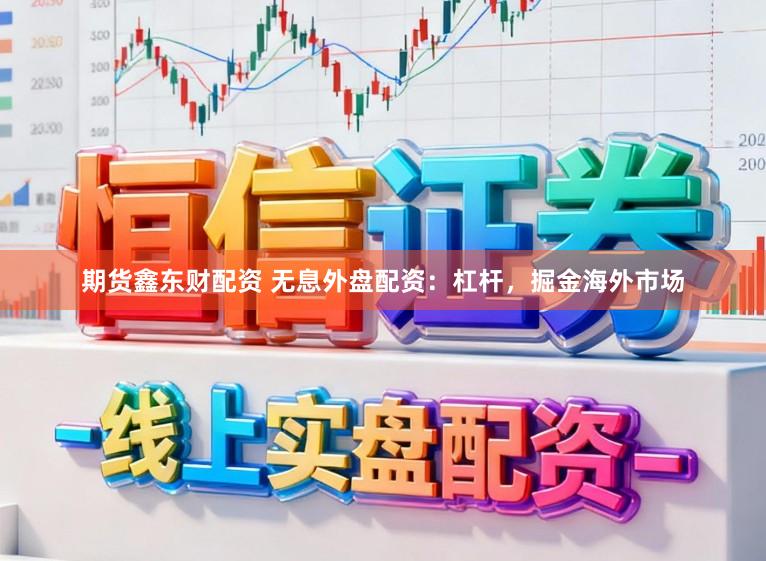期货鑫东财配资 无息外盘配资:杠杆,掘金海外市场