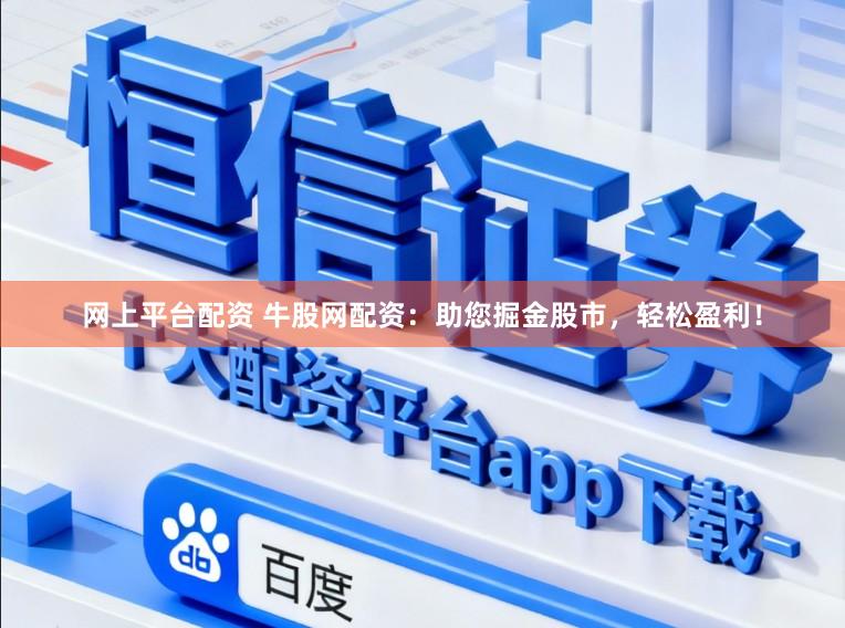 网上平台配资 牛股网配资：助您掘金股市，轻松盈利！