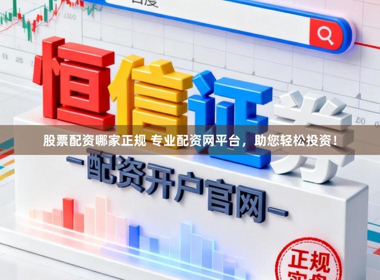 股票配资哪家正规 专业配资网平台，助您轻松投资！