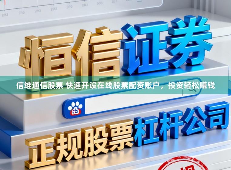 信维通信股票 快速开设在线股票配资账户，投资轻松赚钱
