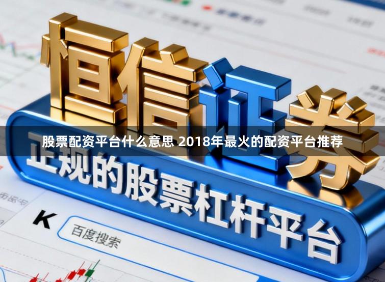 股票配资平台什么意思 2018年最火的配资平台推荐