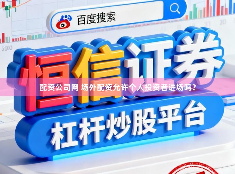 配资公司网 场外配资允许个人投资者进场吗？