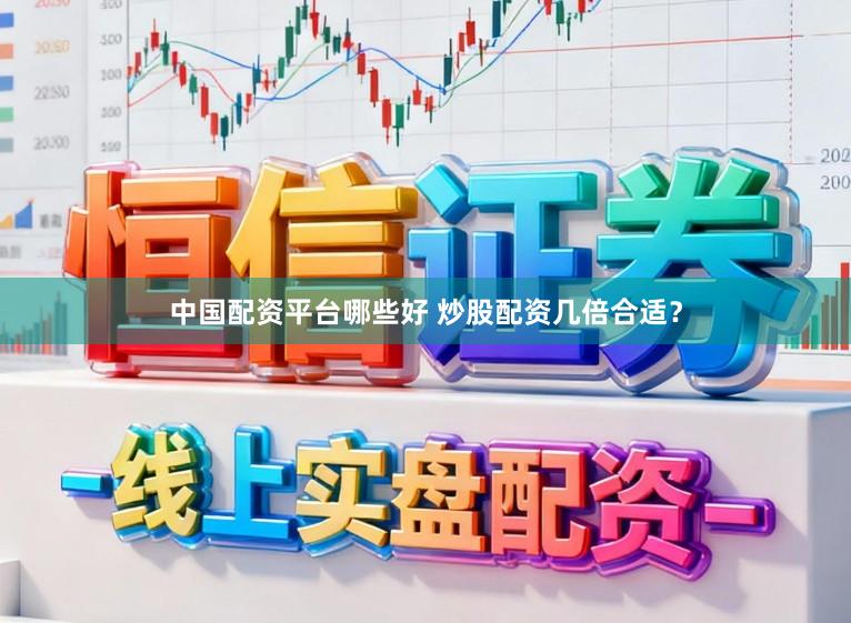 中国配资平台哪些好 炒股配资几倍合适？