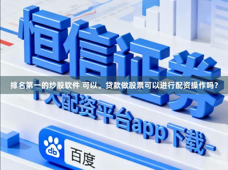 排名第一的炒股软件 可以。贷款做股票可以进行配资操作吗？