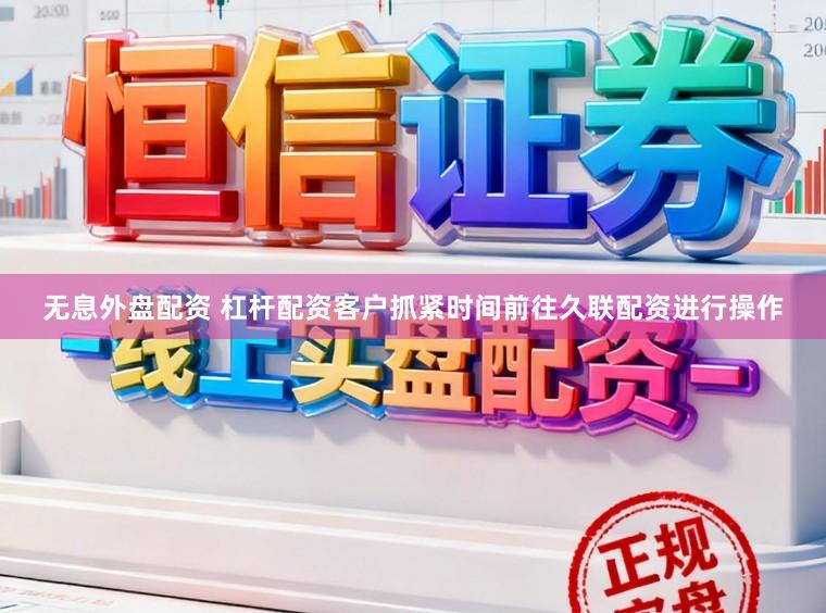 无息外盘配资 杠杆配资客户抓紧时间前往久联配资进行操作