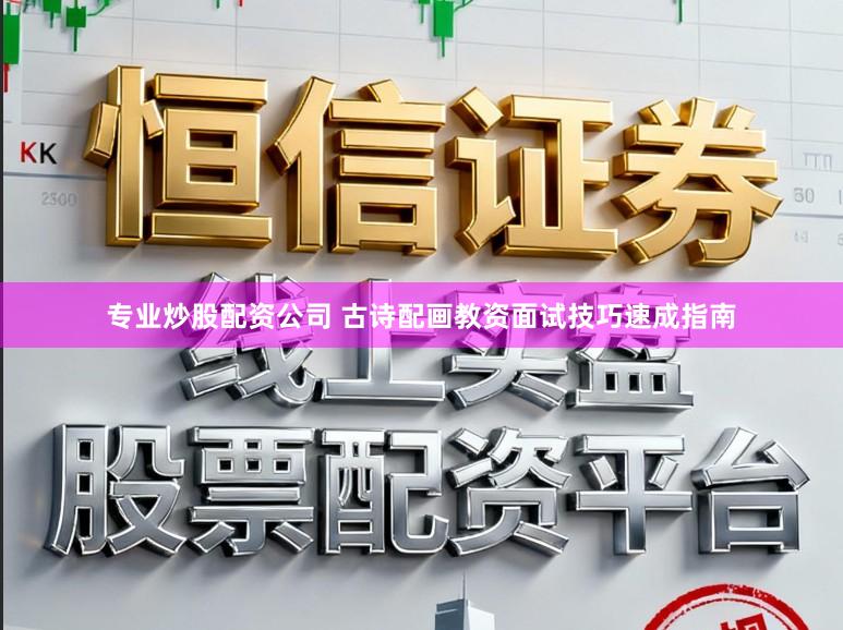 专业炒股配资公司 古诗配画教资面试技巧速成指南