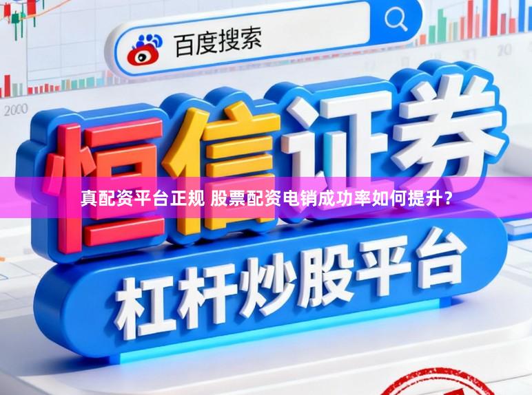 真配资平台正规 股票配资电销成功率如何提升？