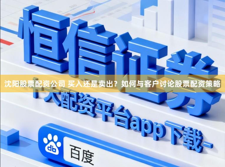 沈阳股票配资公司 买入还是卖出?如何与客户讨论股票配资策略