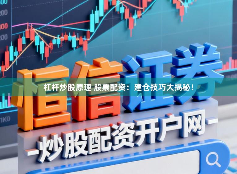 杠杆炒股原理 股票配资：建仓技巧大揭秘！