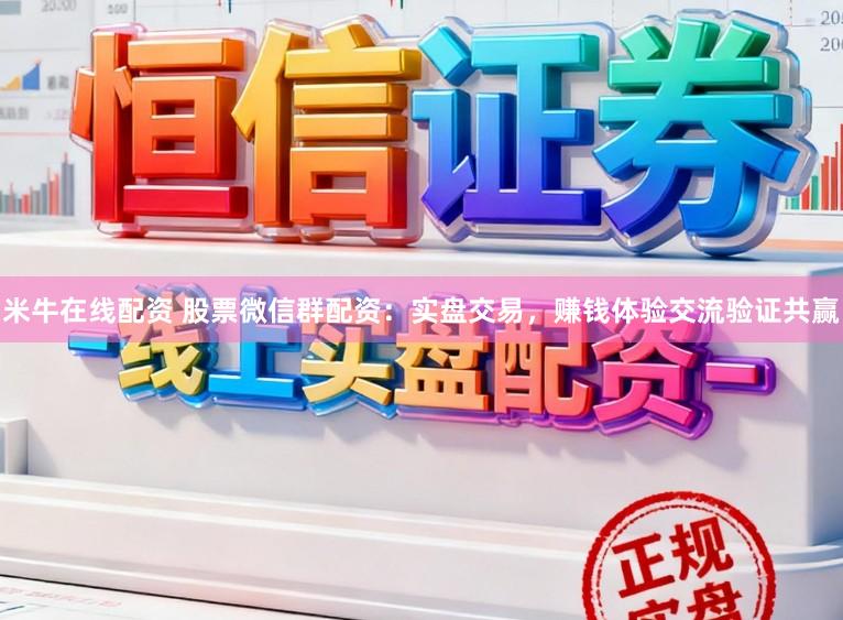 米牛在线配资 股票微信群配资：实盘交易，赚钱体验交流验证共赢