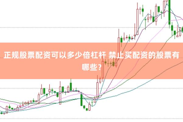 正规股票配资可以多少倍杠杆 禁止买配资的股票有哪些？
