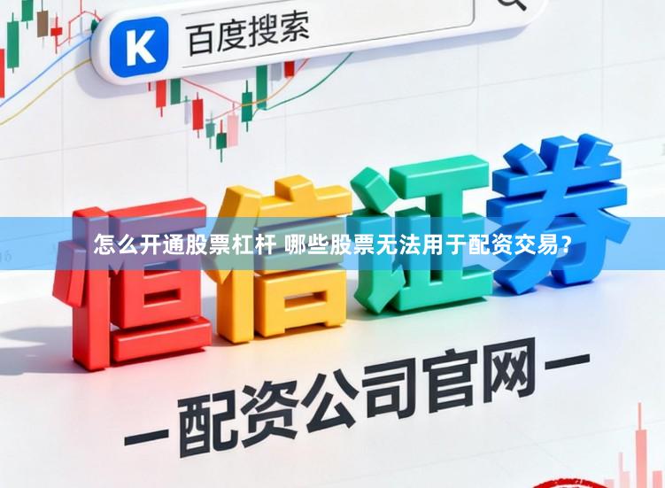 怎么开通股票杠杆 哪些股票无法用于配资交易？