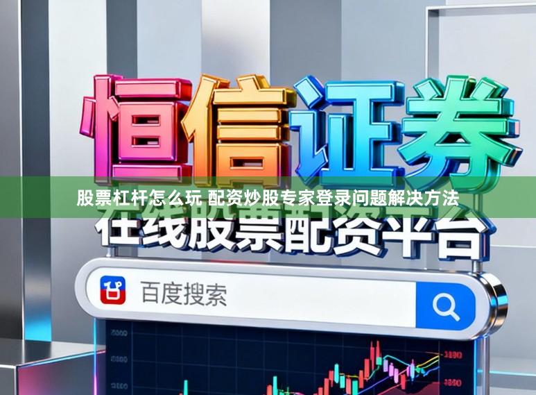 股票杠杆怎么玩 配资炒股专家登录问题解决方法