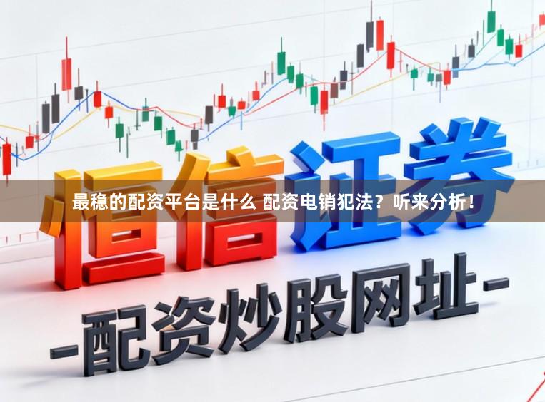 最稳的配资平台是什么 配资电销犯法？听来分析！