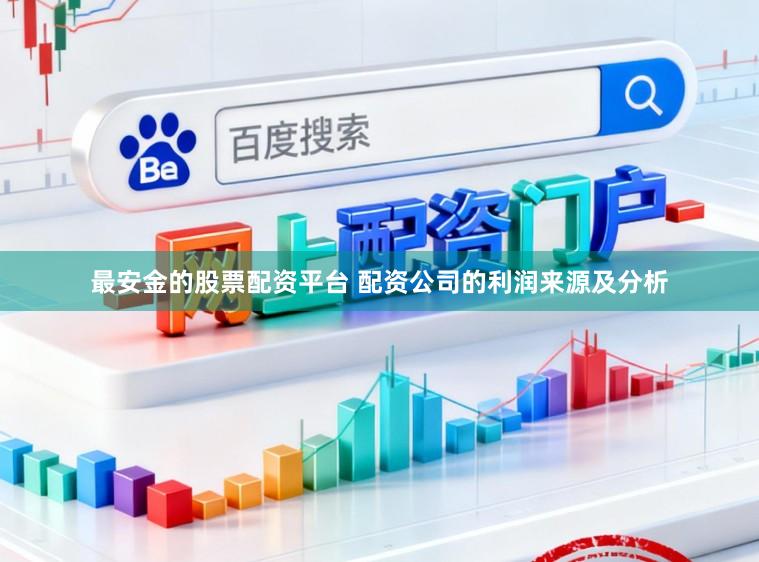 最安金的股票配资平台 配资公司的利润来源及分析
