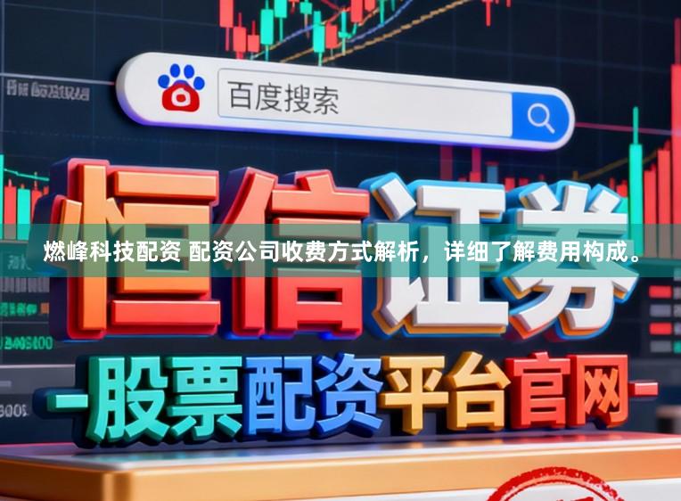 燃峰科技配资 配资公司收费方式解析，详细了解费用构成。