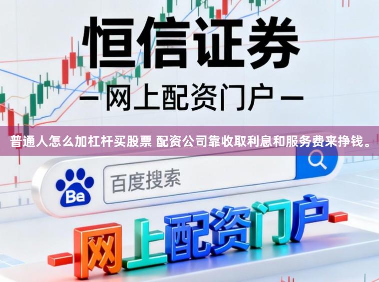 普通人怎么加杠杆买股票 配资公司靠收取利息和服务费来挣钱。