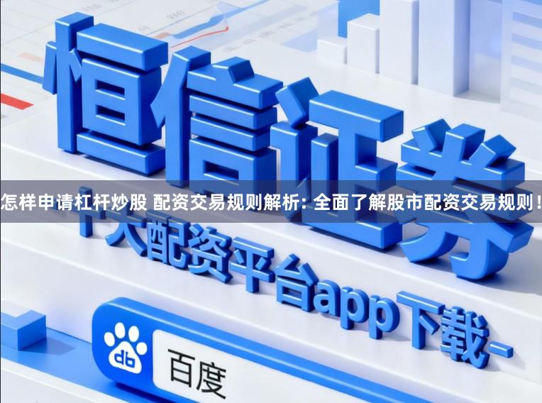 怎样申请杠杆炒股 配资交易规则解析: 全面了解股市配资交易规则！