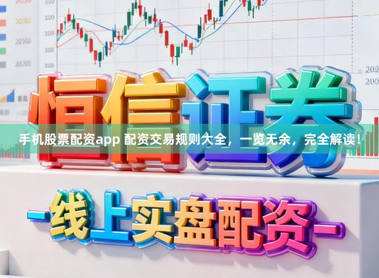 手机股票配资app 配资交易规则大全，一览无余，完全解读！