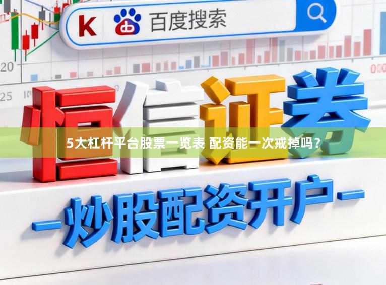 5大杠杆平台股票一览表 配资能一次戒掉吗？