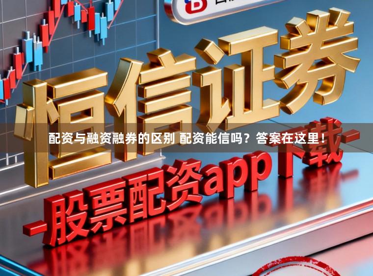 配资与融资融券的区别 配资能信吗？答案在这里！