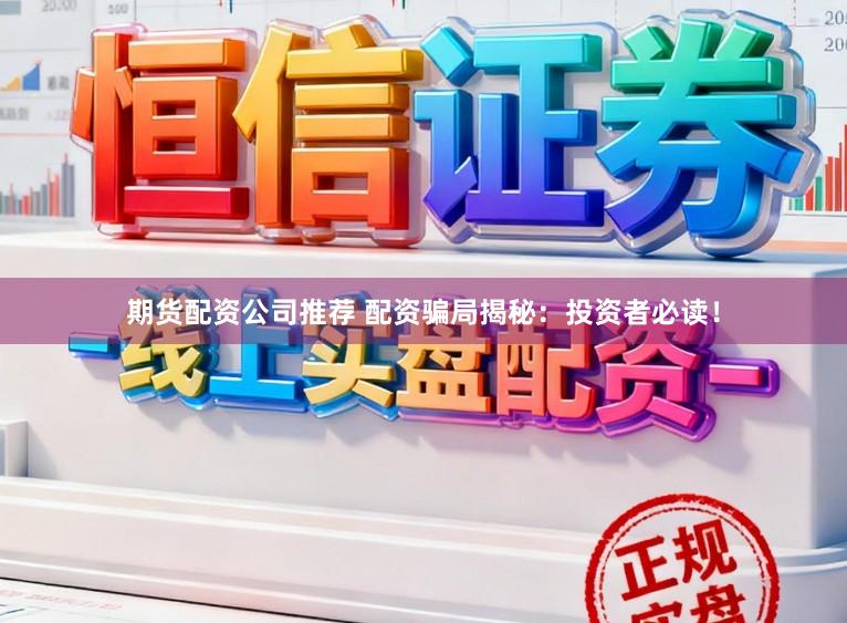 期货配资公司推荐 配资骗局揭秘：投资者必读！
