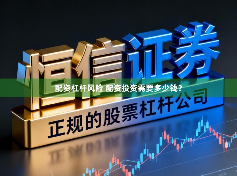 配资杠杆风险 配资投资需要多少钱？