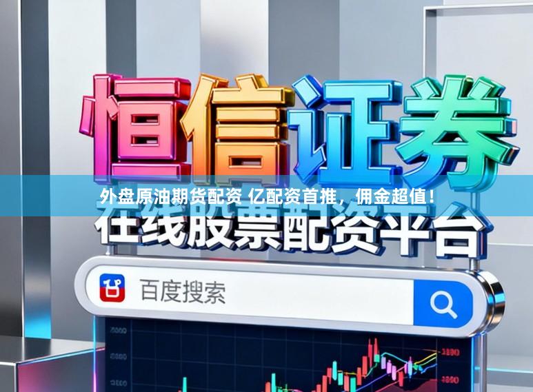 外盘原油期货配资 亿配资首推，佣金超值！