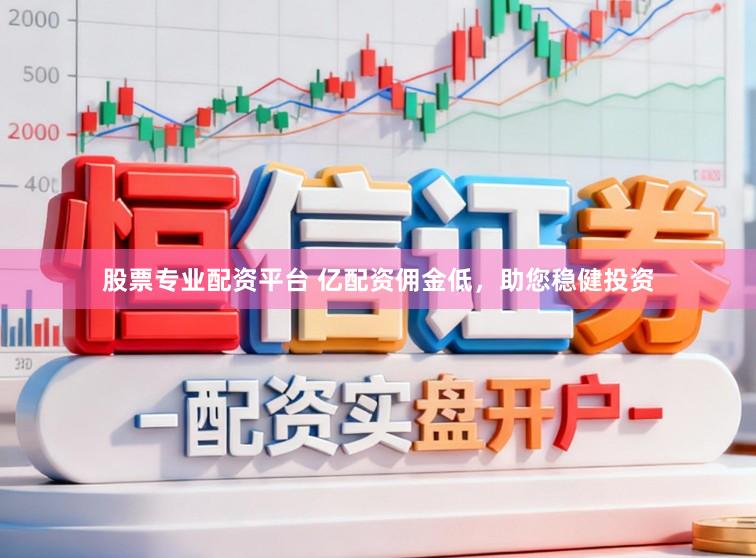 股票专业配资平台 亿配资佣金低，助您稳健投资