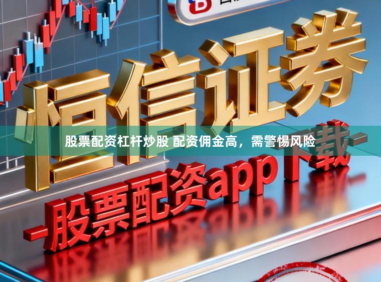股票配资杠杆炒股 配资佣金高,需警惕风险